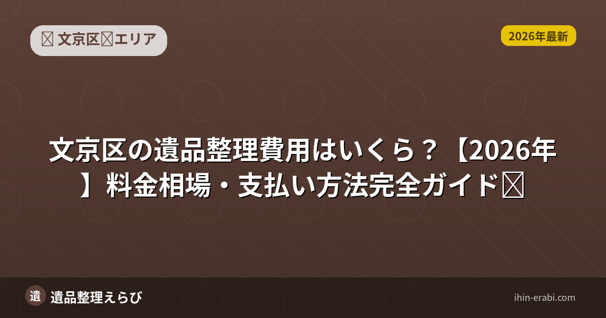 文京区の遺品整理費用はいくら？【2026年】料金相場・支払い方法完全ガイド
