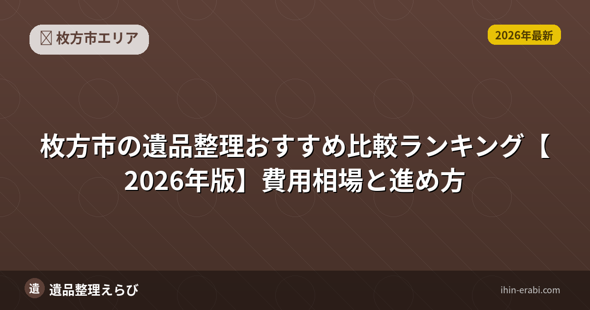 枚方市の遺品整理おすすめ比較ランキング【2026年版】費用相場と進め方