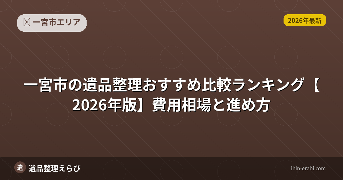 一宮市の遺品整理おすすめ比較ランキング【2026年版】費用相場と進め方