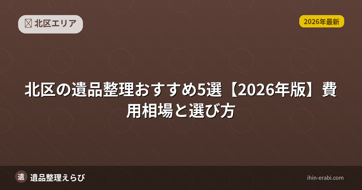 北区の遺品整理おすすめ5選【2026年版】費用相場と選び方