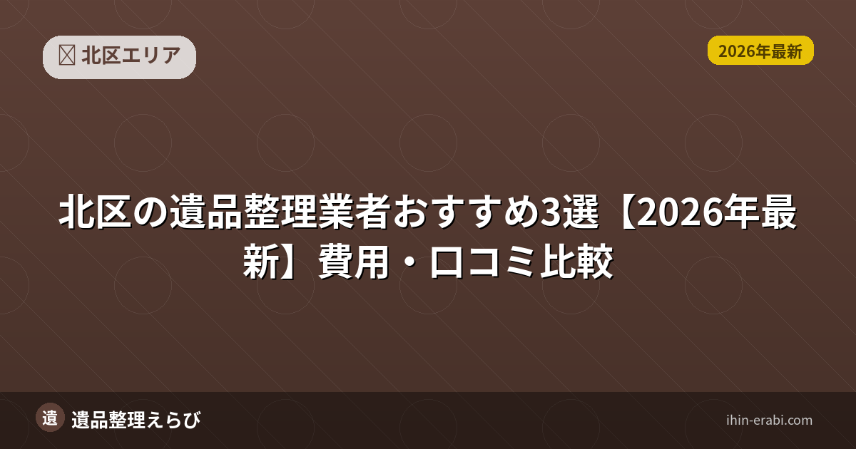 北区の遺品整理ランキング｜比較基準と評判まとめ【2026年版】