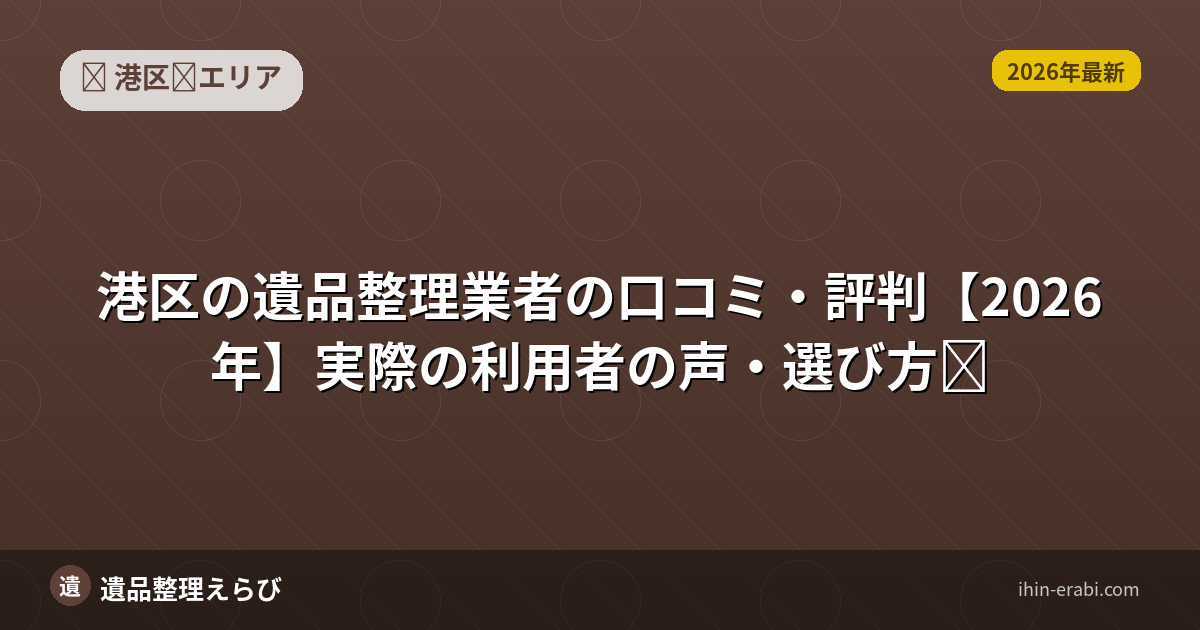 港区の遺品整理業者の口コミ・評判【2026年】実際の利用者の声・選び方
