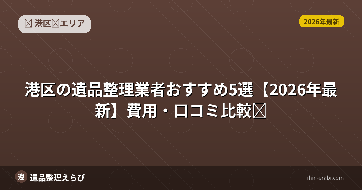 港区の遺品整理業者おすすめ5選【2026年最新】費用・口コミ比較