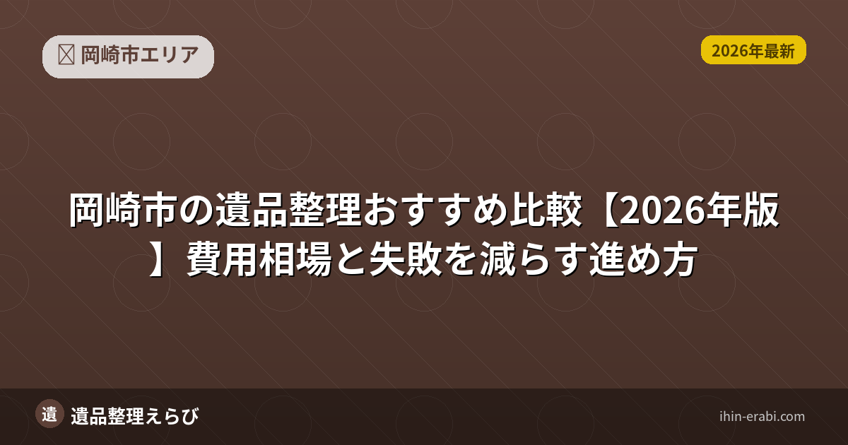 岡崎市の遺品整理おすすめ比較【2026年版】費用相場と失敗を減らす進め方