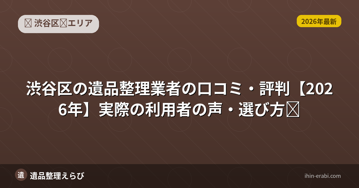 渋谷区の遺品整理業者の口コミ・評判【2026年】実際の利用者の声・選び方