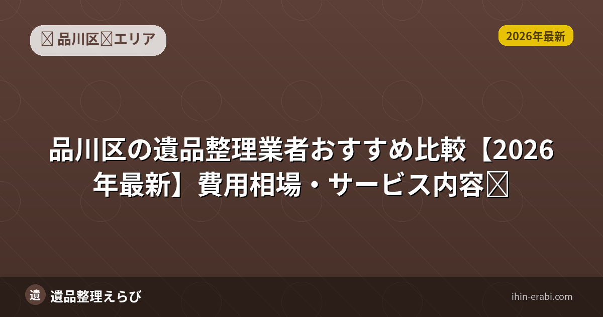 品川区の遺品整理費用はいくら？料金相場・追加費用完全ガイド【2026年版】
