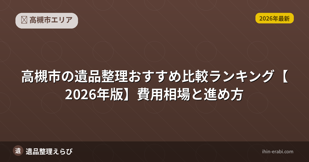高槻市の遺品整理おすすめ比較ランキング【2026年版】費用相場と進め方