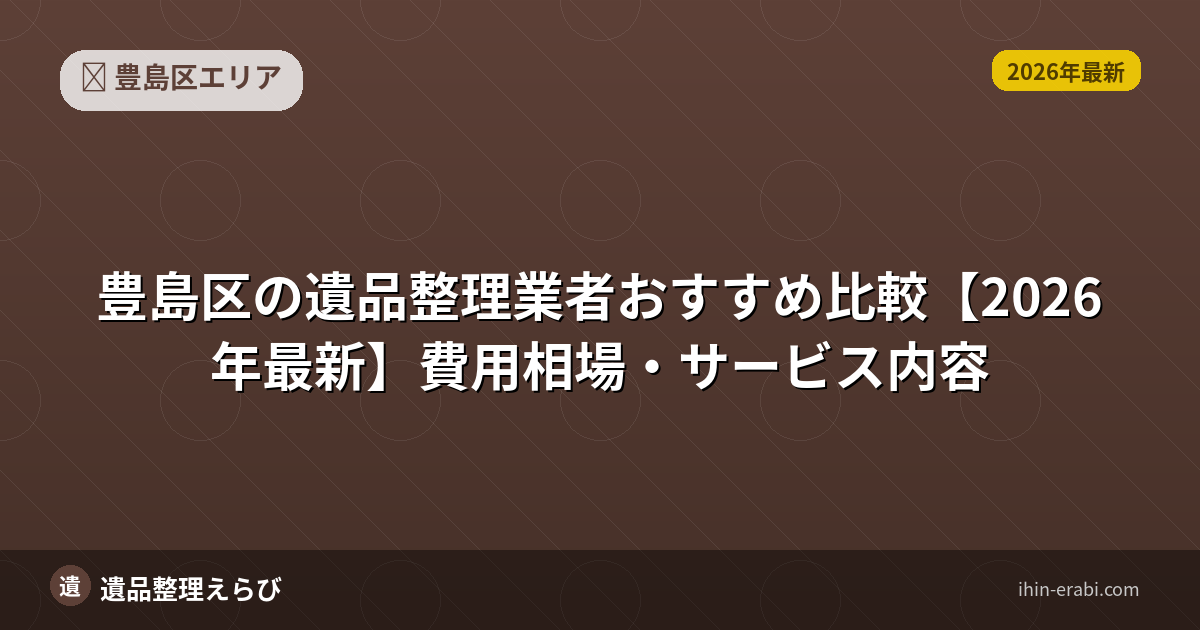 豊島区の遺品整理費用はいくら？料金相場・追加費用完全ガイド【2026年版】